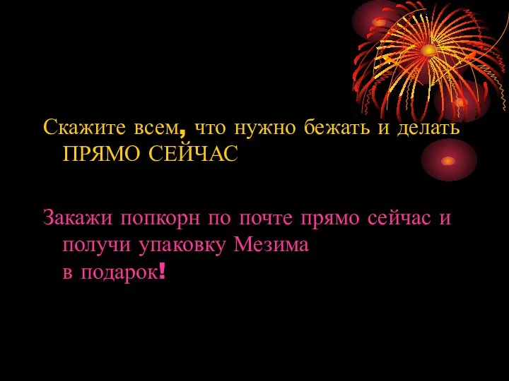 Скажите всем, что нужно бежать и делать ПРЯМО СЕЙЧАС Закажи