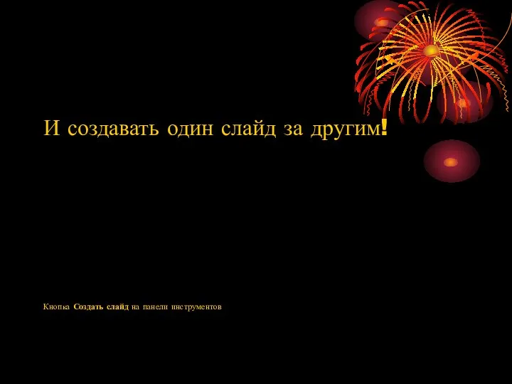 И создавать один слайд за другим! Кнопка Создать слайд на панели инструментов