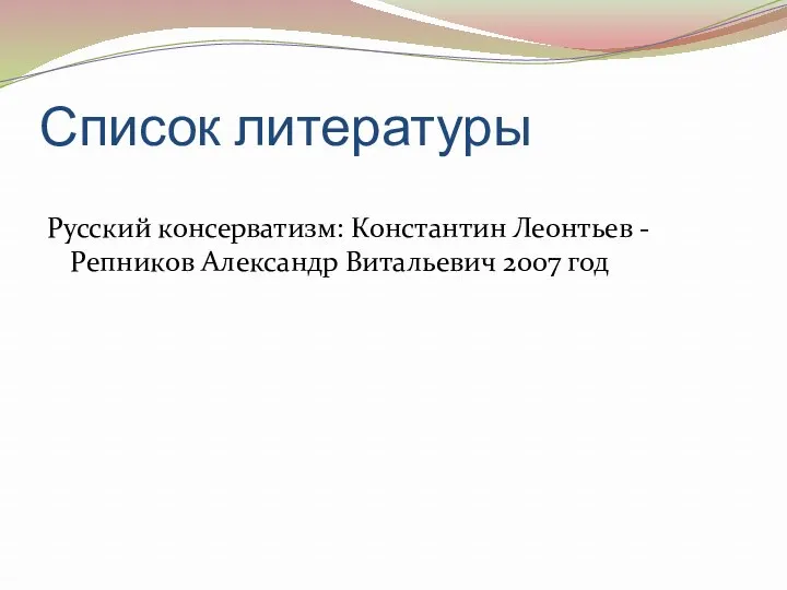 Список литературы Русский консерватизм: Константин Леонтьев -Репников Александр Витальевич 2007 год