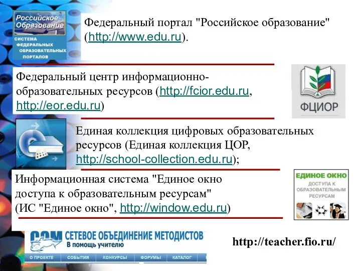 Федеральный центр информационно-образовательных ресурсов (http://fcior.edu.ru, http://eor.edu.ru) http://teacher.fio.ru/ Единая коллекция цифровых