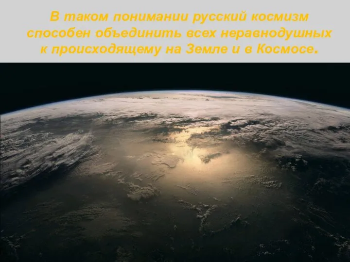 В таком понимании русский космизм способен объединить всех неравнодушных к происходящему на Земле и в Космосе.