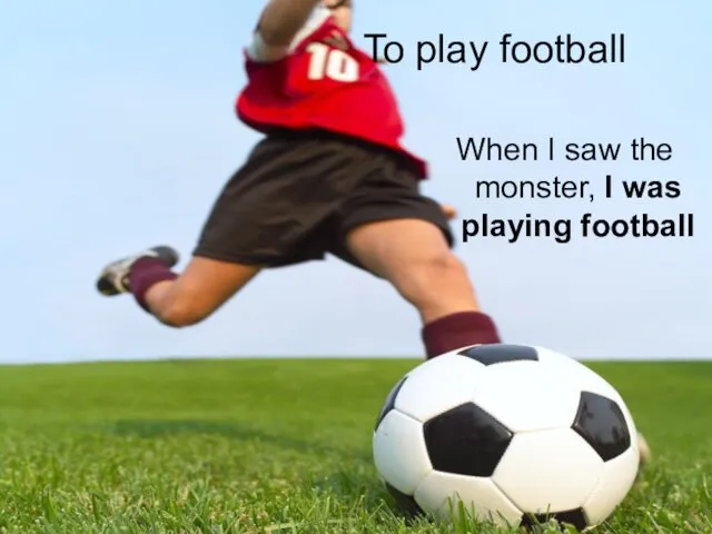 To play football When I saw the monster, I was playing football