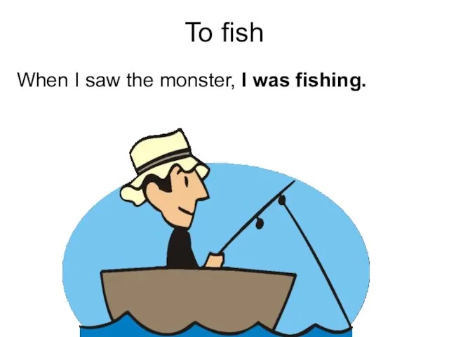 To fish When I saw the monster, I was fishing.