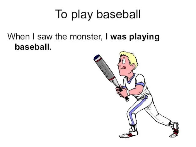 To play baseball When I saw the monster, I was playing baseball.