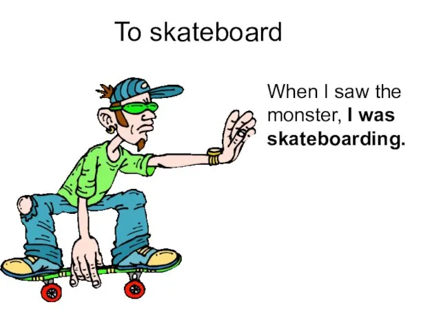 To skateboard When I saw the monster, I was skateboarding.