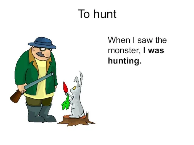 To hunt When I saw the monster, I was hunting.