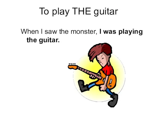To play THE guitar When I saw the monster, I was playing the guitar.