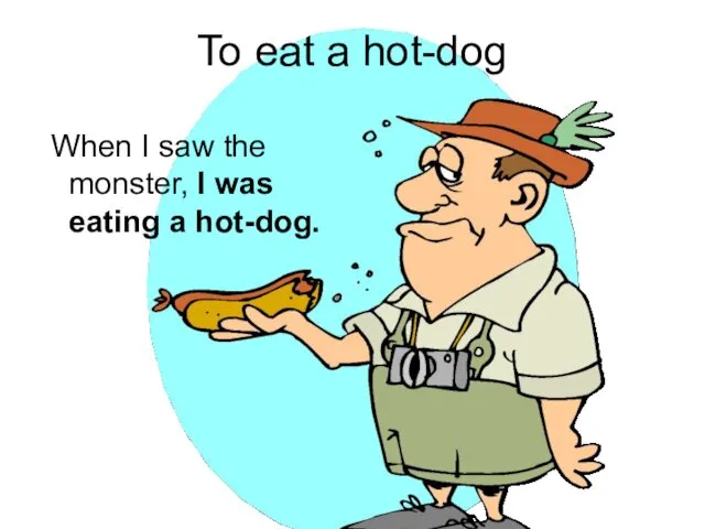 To eat a hot-dog When I saw the monster, I was eating a hot-dog.