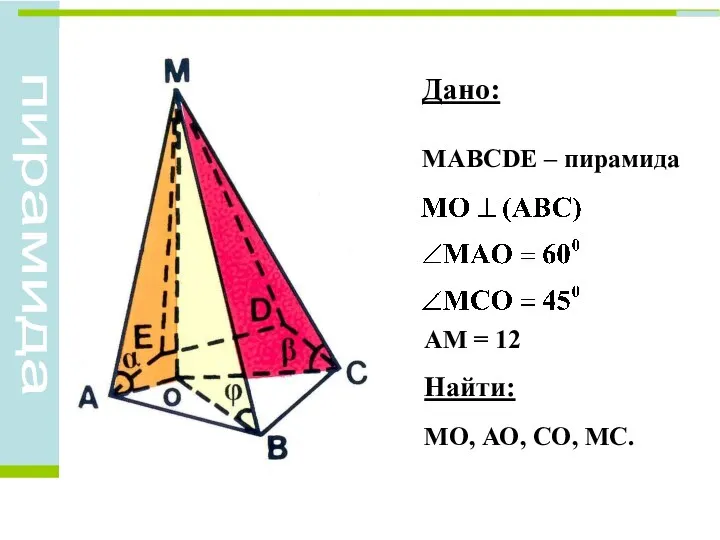 Дано: МАВСDЕ – пирамида АМ = 12 Найти: МО, АО, СО, МС.
