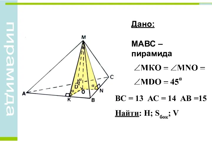 ВС = 13 АС = 14 АВ =15 Найти: Н; Sбок; V Дано: МАВС – пирамида