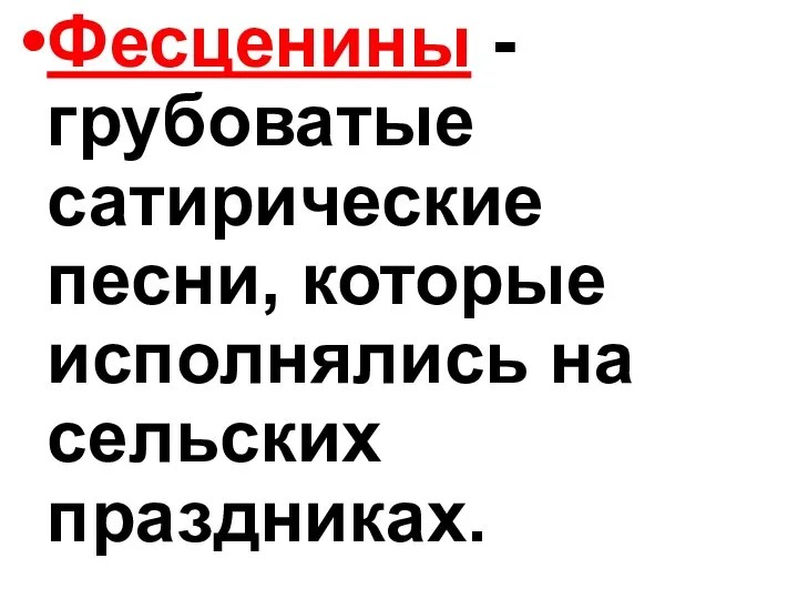 Фесценины - грубоватые сатирические песни, которые исполнялись на сельских праздниках.