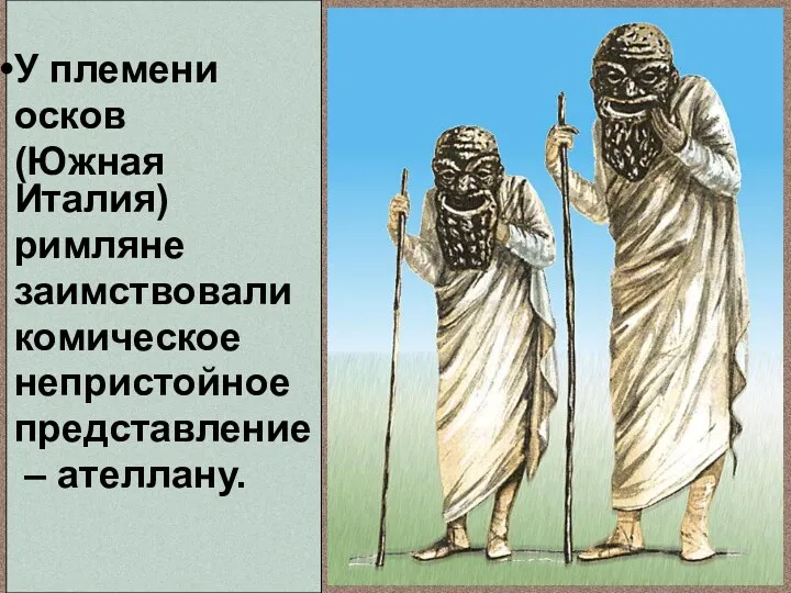 У племени осков (Южная Италия) римляне заимствовали комическое непристойное представление – ателлану.