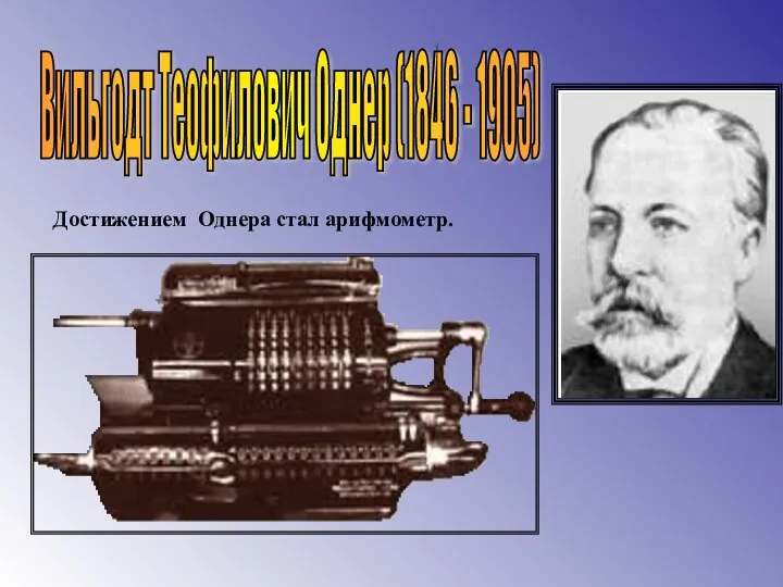 Вильгодт Теофилович Однер (1846 - 1905) Достижением Однера стал арифмометр.
