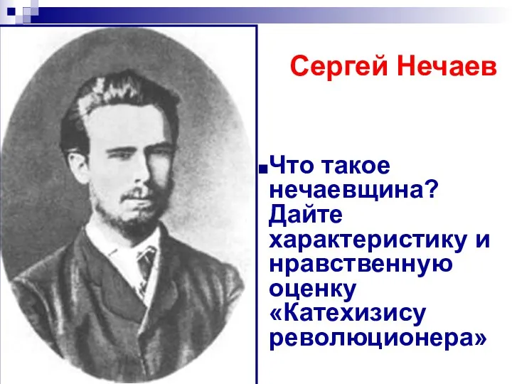 Сергей Нечаев Что такое нечаевщина? Дайте характеристику и нравственную оценку «Катехизису революционера»