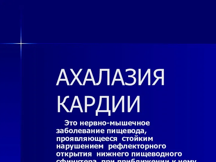 АХАЛАЗИЯ КАРДИИ Это нервно-мышечное заболевание пищевода,проявляющееся стойким нарушением рефлекторного открытия