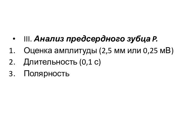 III. Анализ предсердного зубца P. Оценка амплитуды (2,5 мм или 0,25 мВ) Длительность (0,1 с) Полярность