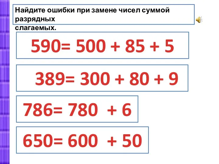 Найдите ошибки при замене чисел суммой разрядных слагаемых. 590= 500 + 85 +