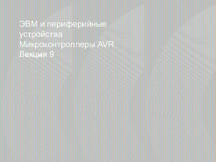 ЭВМ и периферийные устройства. Микроконтроллеры AVR. (Лекция 9)