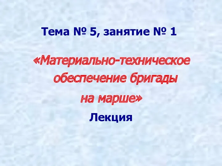 Тема № 5, занятие № 1 «Материально-техническое обеспечение бригады на марше» Лекция