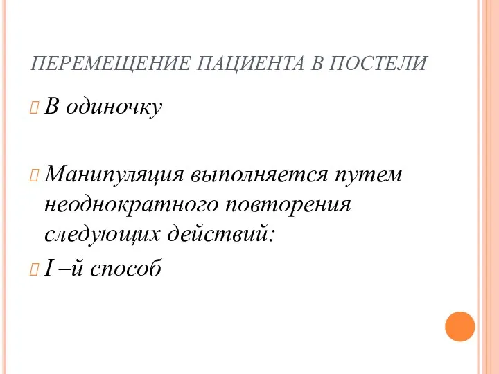 ПЕРЕМЕЩЕНИЕ ПАЦИЕНТА В ПОСТЕЛИ В одиночку Манипуляция выполняется путем неоднократного повторения следующих действий: I –й способ