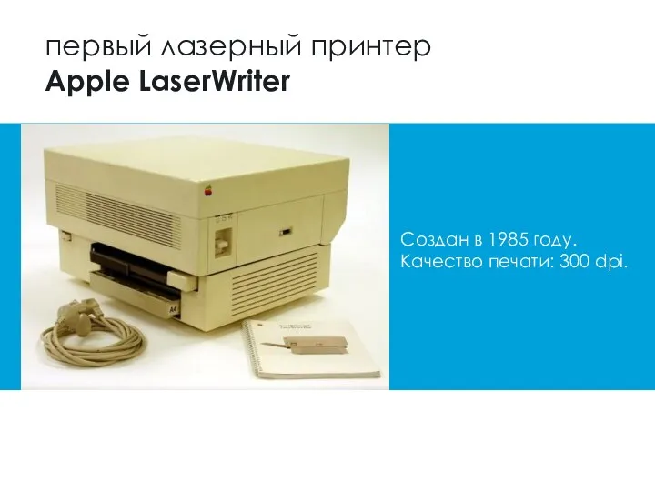 первый лазерный принтер Apple LaserWriter Создан в 1985 году. Качество печати: 300 dpi.