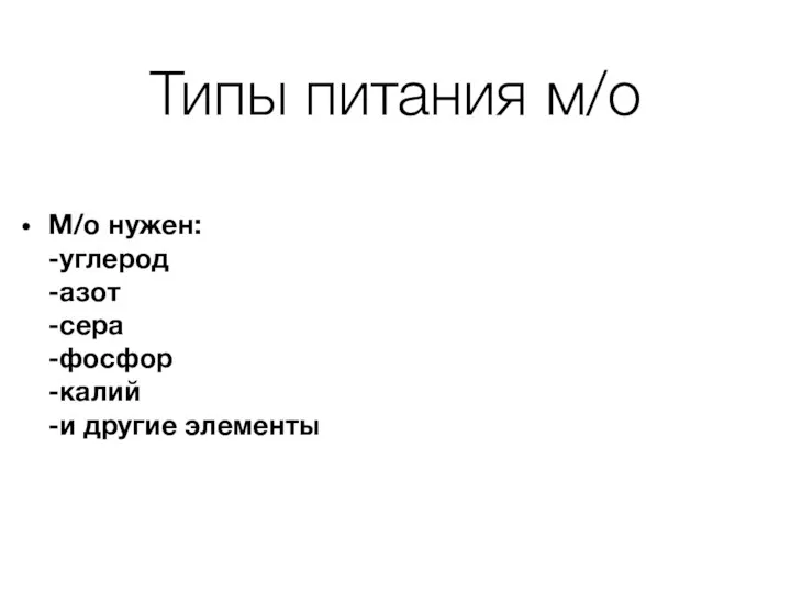 Типы питания м/о М/о нужен: -углерод -азот -сера -фосфор -калий -и другие элементы