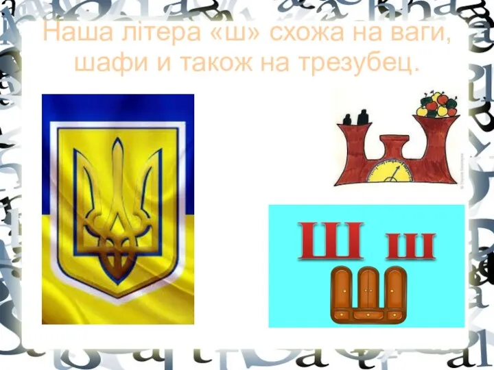 Наша літера «ш» схожа на ваги, шафи и також на трезубец.