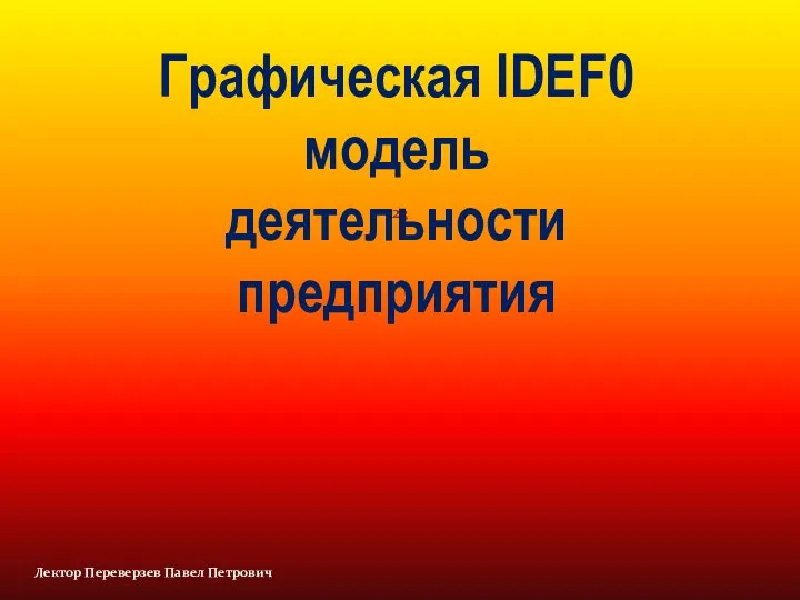 Лектор Переверзев Павел Петрович Графическая IDEF0 модель деятельности предприятия