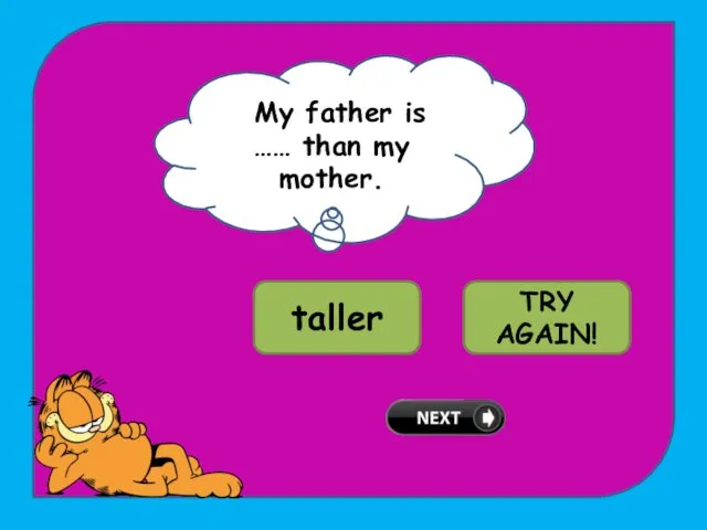 FMy father is …… than my mother. WELL DONE! taller tallest TRY AGAIN!