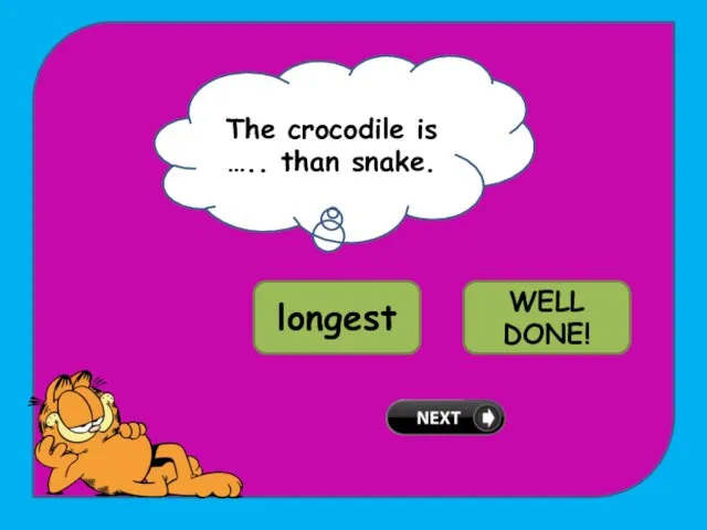 The crocodile is ….. than snake. TRY AGAIN! longest longer WELL DONE!