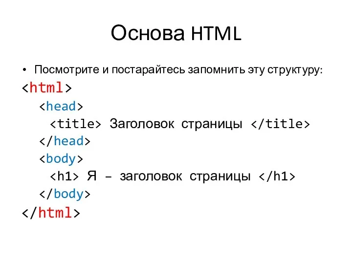 Основа HTML Посмотрите и постарайтесь запомнить эту структуру: Заголовок страницы Я – заголовок страницы