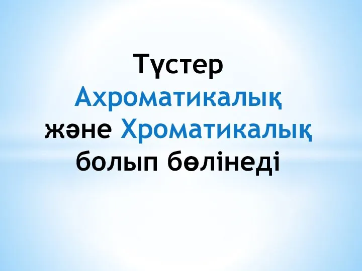 Түстер Ахроматикалық және Хроматикалық болып бөлінеді