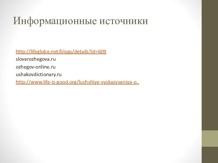 Информационные источники http://lifeglobe.net/blogs/details?id=609 slovarozhegova.ru ozhegov-online.ru ushakovdictionary.ru http://www.life-is-good.org/luchshiye-vyskazyvaniya-o..