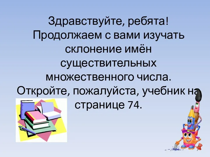 Здравствуйте, ребята! Продолжаем с вами изучать склонение имён существительных множественного