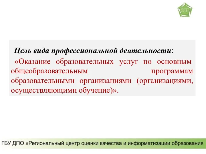 Цель вида профессиональной деятельности: «Оказание образовательных услуг по основным общеобразовательным программам образовательными организациями (организациями, осуществляющими обучение)».