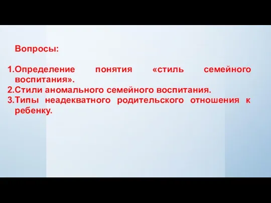 Вопросы: Определение понятия «стиль семейного воспитания». Cтили аномального семейного воспитания. Типы неадекватного родительского отношения к ребенку.