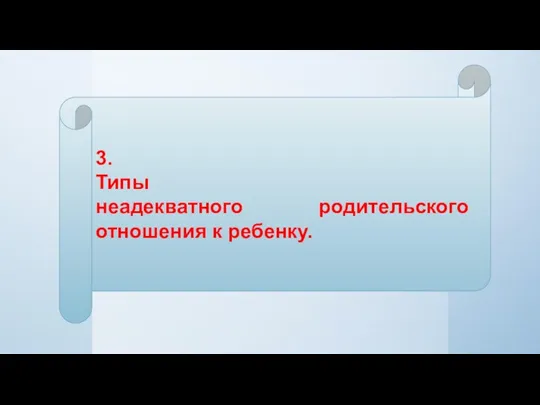 3. Типы неадекватного родительского отношения к ребенку.