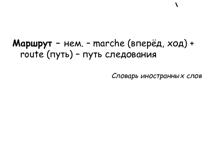 Маршрут – нем. – marche (вперёд, ход) + route (путь) – путь следования Словарь иностранных слов