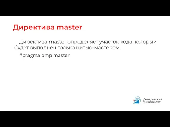 Директива master Директива master определяет участок кода, который будет выполнен только нитью-мастером. #pragma omp master