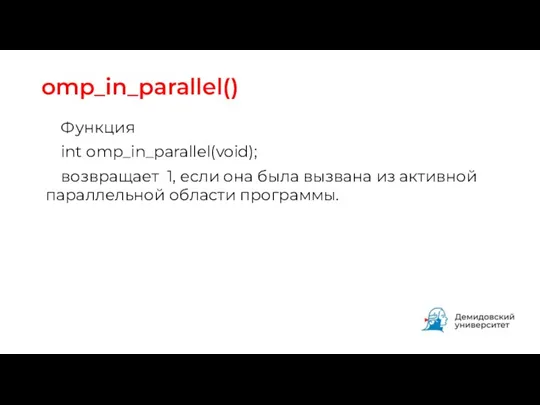 omp_in_parallel() Функция int omp_in_parallel(void); возвращает 1, если она была вызвана из активной параллельной области программы.