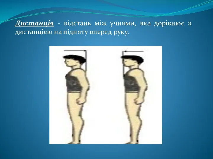 Дистанція - відстань між учнями, яка дорівнює з дистанцією на підняту вперед руку.