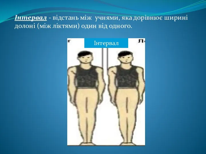 Інтервал - відстань між учнями, яка дорівнює ширині долоні (між ліктями) один від одного. Інтервал