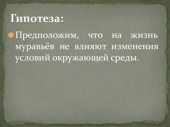 Предположим, что на жизнь муравьёв не влияют изменения условий окружающей среды. Гипотеза: