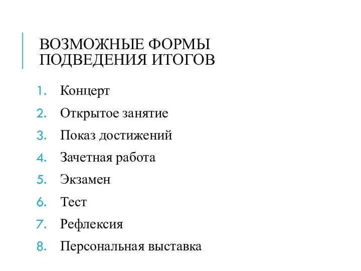 ВОЗМОЖНЫЕ ФОРМЫ ПОДВЕДЕНИЯ ИТОГОВ Концерт Открытое занятие Показ достижений Зачетная работа Экзамен Тест Рефлексия Персональная выставка