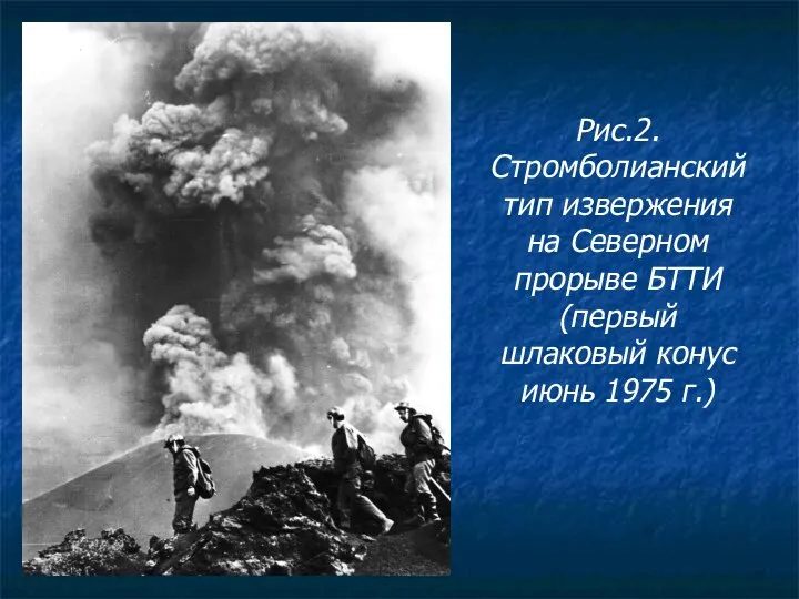 Рис.2. Стромболианский тип извержения на Северном прорыве БТТИ (первый шлаковый конус июнь 1975 г.)