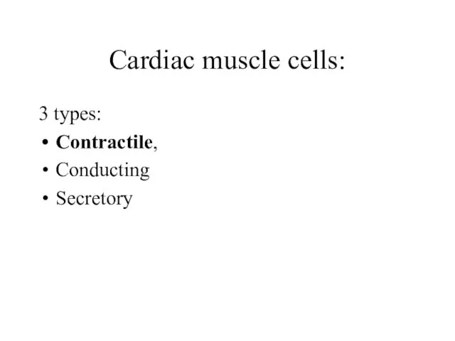 Cardiac muscle cells: 3 types: Contractile, Conducting Secretory