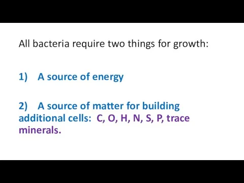 All bacteria require two things for growth: 1) A source