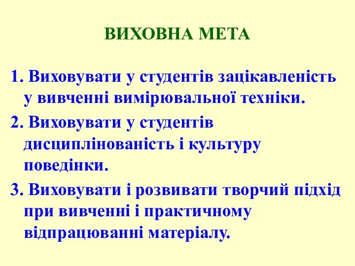 ВИХОВНА МЕТА 1. Виховувати у студентів зацікавленість у вивченні вимірювальної техніки. 2. Виховувати