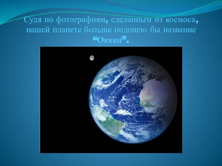 Судя по фотографиям, сделанным из космоса, нашей планете больше подошло бы название “Океан”.