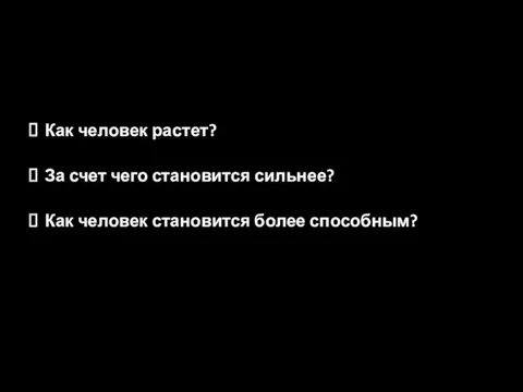 Как человек растет? За счет чего становится сильнее? Как человек становится более способным?